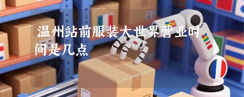 温州站前服装大世界营业时间是几点