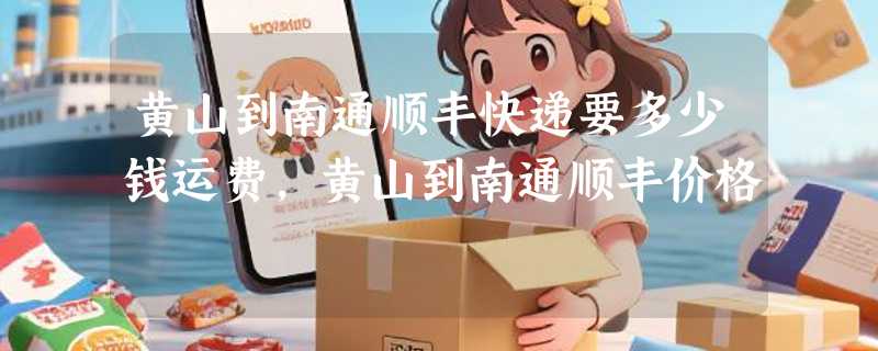 黄山到南通顺丰快递要多少钱运费，黄山到南通顺丰价格