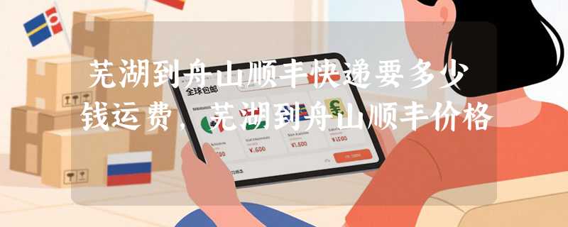 芜湖到舟山顺丰快递要多少钱运费，芜湖到舟山顺丰价格