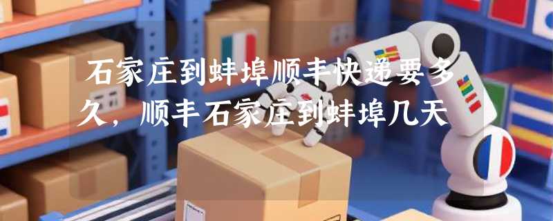石家庄到蚌埠顺丰快递要多久，顺丰石家庄到蚌埠几天