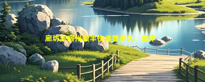 廊坊到宿州顺丰快递要多久，顺丰廊坊到宿州几天