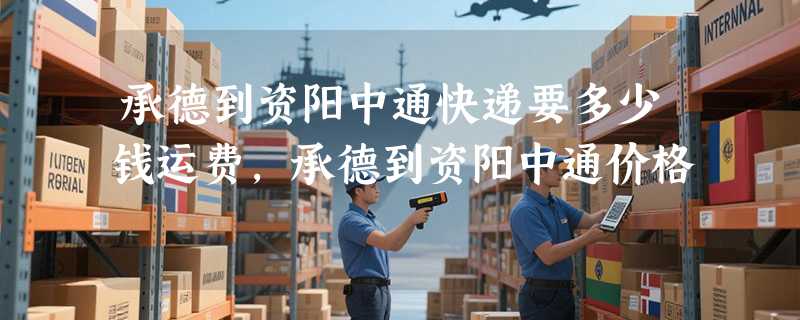 承德到资阳中通快递要多少钱运费，承德到资阳中通价格