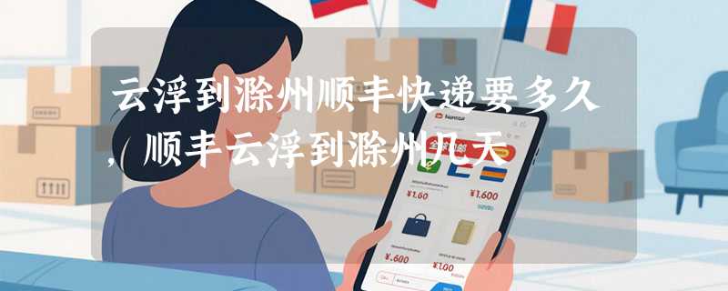 云浮到滁州顺丰快递要多久，顺丰云浮到滁州几天