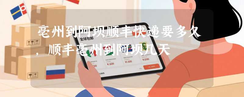 亳州到阿坝顺丰快递要多久，顺丰亳州到阿坝几天