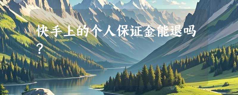 快手上的个人保证金能退吗？