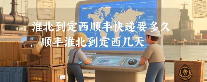 淮北到定西顺丰快递要多久，顺丰淮北到定西几天