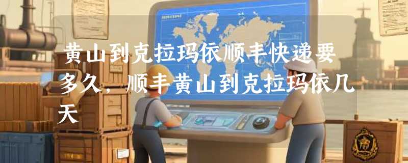 黄山到克拉玛依顺丰快递要多久，顺丰黄山到克拉玛依几天