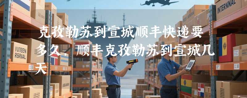 克孜勒苏到宣城顺丰快递要多久，顺丰克孜勒苏到宣城几天