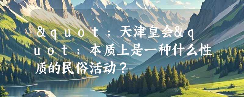 "天津皇会"本质上是一种什么性质的民俗活动？