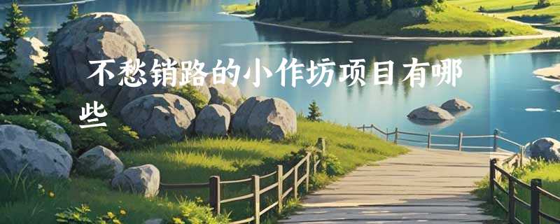 不愁销路的小作坊项目有哪些