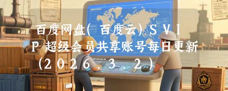 百度网盘(百度云)SVIP超级会员共享账号每日更新（2026.3.2）
