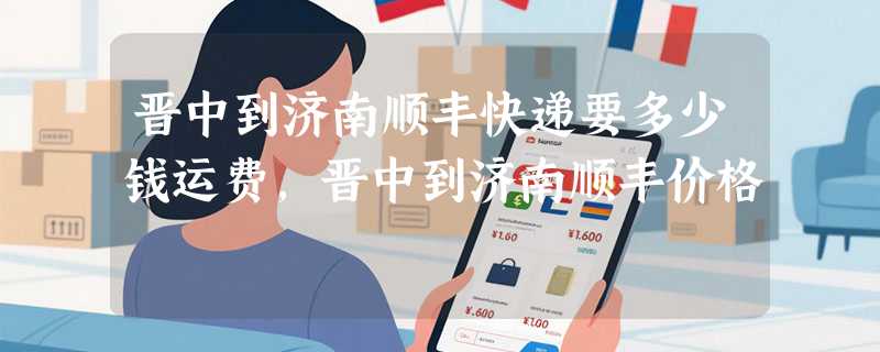 晋中到济南顺丰快递要多少钱运费，晋中到济南顺丰价格