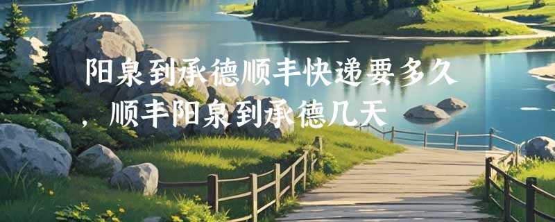 阳泉到承德顺丰快递要多久，顺丰阳泉到承德几天