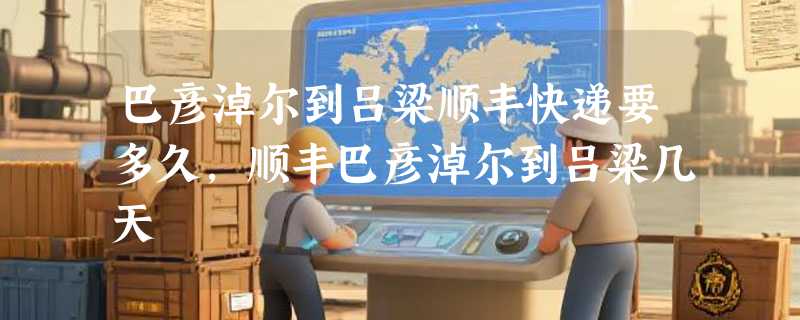 巴彦淖尔到吕梁顺丰快递要多久，顺丰巴彦淖尔到吕梁几天