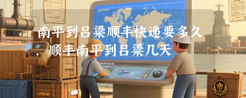 南平到吕梁顺丰快递要多久，顺丰南平到吕梁几天