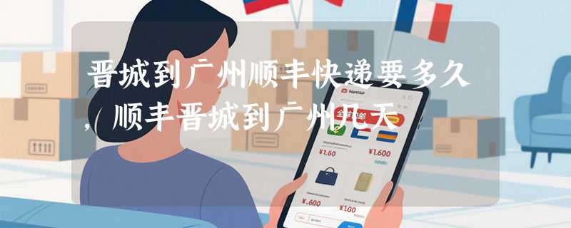 晋城到广州顺丰快递要多久，顺丰晋城到广州几天