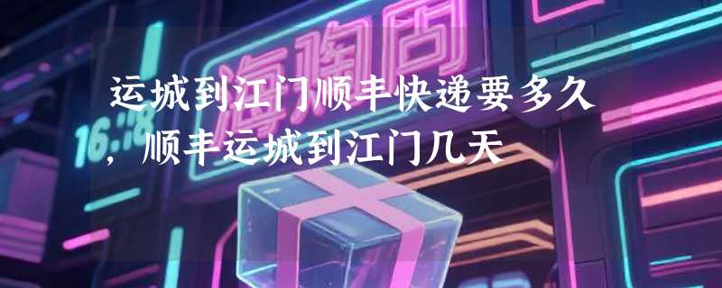 运城到江门顺丰快递要多久，顺丰运城到江门几天