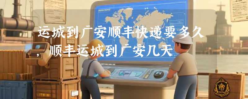 运城到广安顺丰快递要多久，顺丰运城到广安几天