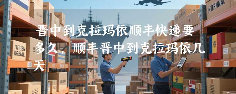 晋中到克拉玛依顺丰快递要多久，顺丰晋中到克拉玛依几天