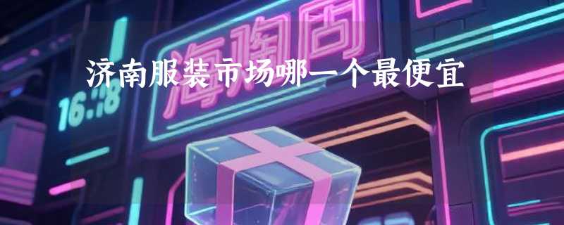 济南服装市场哪一个最便宜
