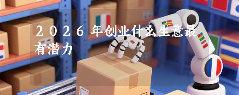 2026年创业什么生意最有潜力