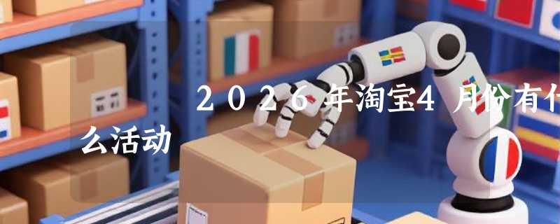 2026年淘宝4月份有什么活动