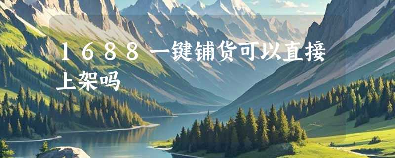 1688一键铺货可以直接上架吗