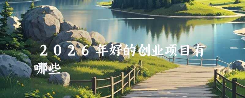 2026年好的创业项目有哪些