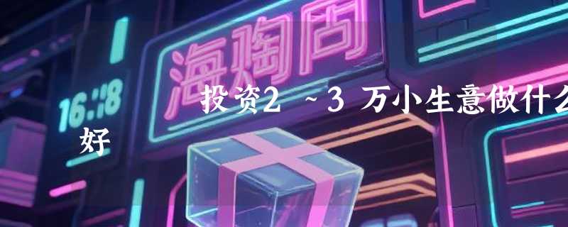 投资2~3万小生意做什么好