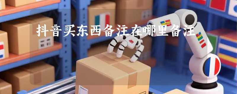 抖音买东西备注在哪里备注