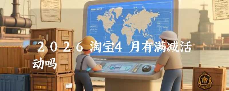 2026淘宝4月有满减活动吗