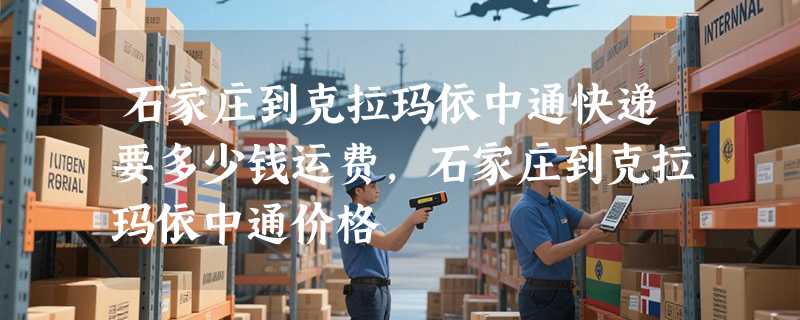 石家庄到克拉玛依中通快递要多少钱运费，石家庄到克拉玛依中通价格