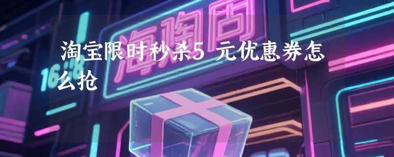 淘宝限时秒杀5元优惠券怎么抢