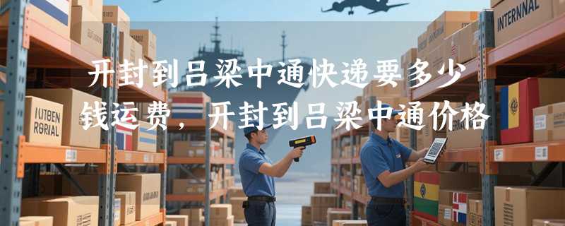 开封到吕梁中通快递要多少钱运费，开封到吕梁中通价格