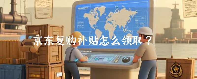 京东复购补贴怎么领取？