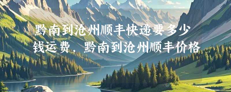 黔南到沧州顺丰快递要多少钱运费，黔南到沧州顺丰价格