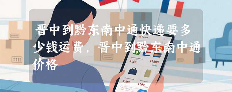 晋中到黔东南中通快递要多少钱运费，晋中到黔东南中通价格