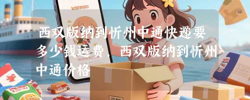 西双版纳到忻州中通快递要多少钱运费，西双版纳到忻州中通价格