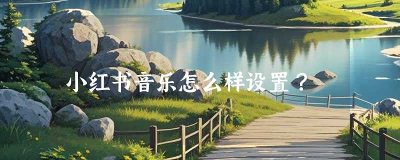 小红书音乐怎么样设置？