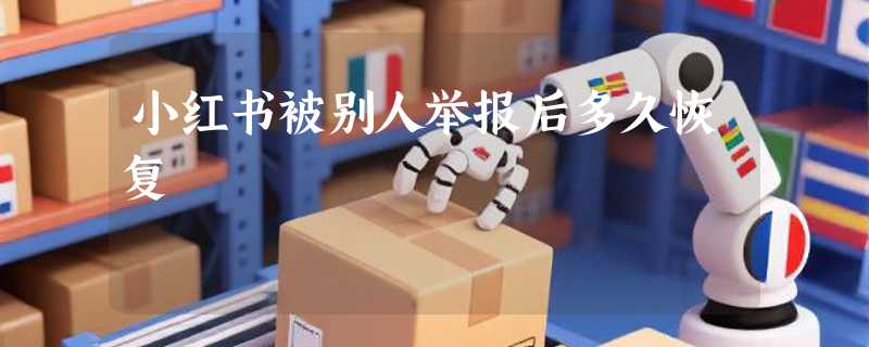 小红书被别人举报后多久恢复