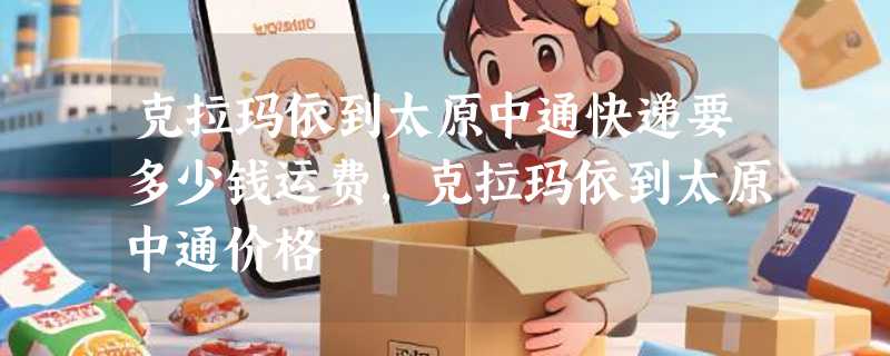 克拉玛依到太原中通快递要多少钱运费，克拉玛依到太原中通价格