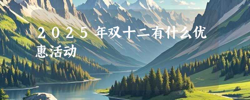 2025年双十二有什么优惠活动