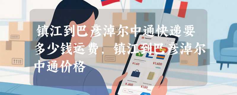 镇江到巴彦淖尔中通快递要多少钱运费，镇江到巴彦淖尔中通价格