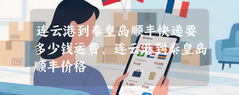 连云港到秦皇岛顺丰快递要多少钱运费，连云港到秦皇岛顺丰价格