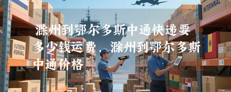 滁州到鄂尔多斯中通快递要多少钱运费，滁州到鄂尔多斯中通价格