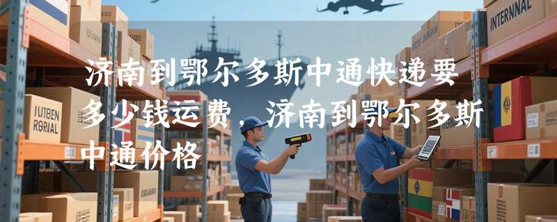 济南到鄂尔多斯中通快递要多少钱运费，济南到鄂尔多斯中通价格