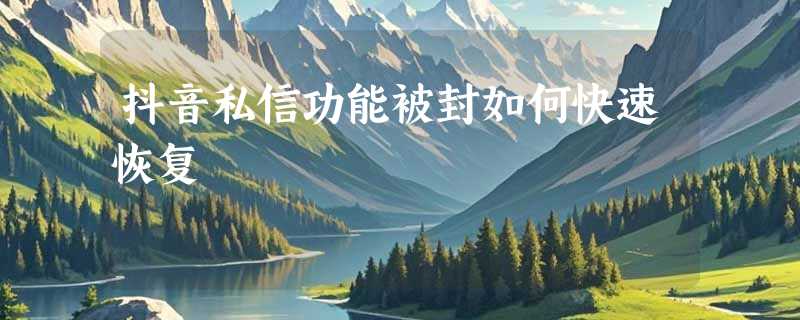 抖音私信功能被封如何快速恢复