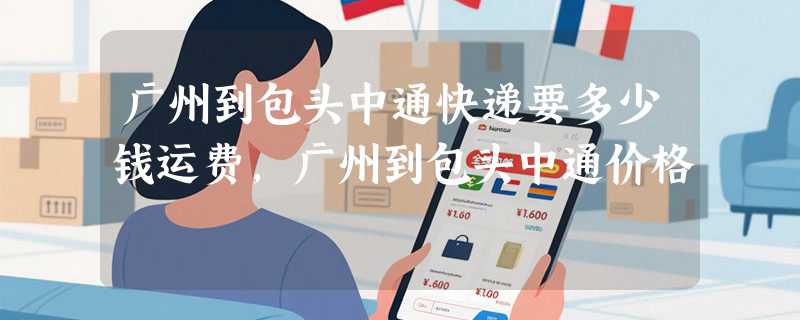 广州到包头中通快递要多少钱运费，广州到包头中通价格