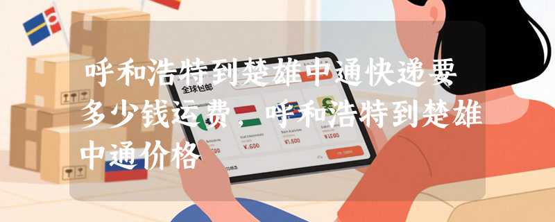 呼和浩特到楚雄中通快递要多少钱运费，呼和浩特到楚雄中通价格