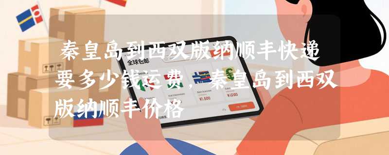 秦皇岛到西双版纳顺丰快递要多少钱运费，秦皇岛到西双版纳顺丰价格